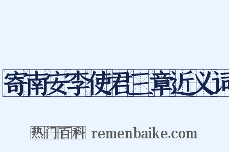 寄南安李使君三章近义词是什么意思的图片